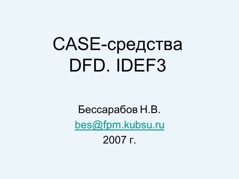 CASE-средства DFD. IDEF3 Бессарабов Н.В. bes@fpm.kubsu.ru 2007 г.